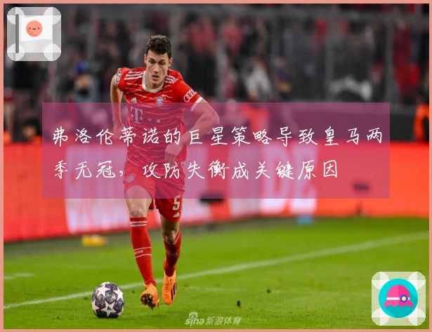 弗洛伦蒂诺的巨星策略导致皇马两季无冠，攻防失衡成关键原因