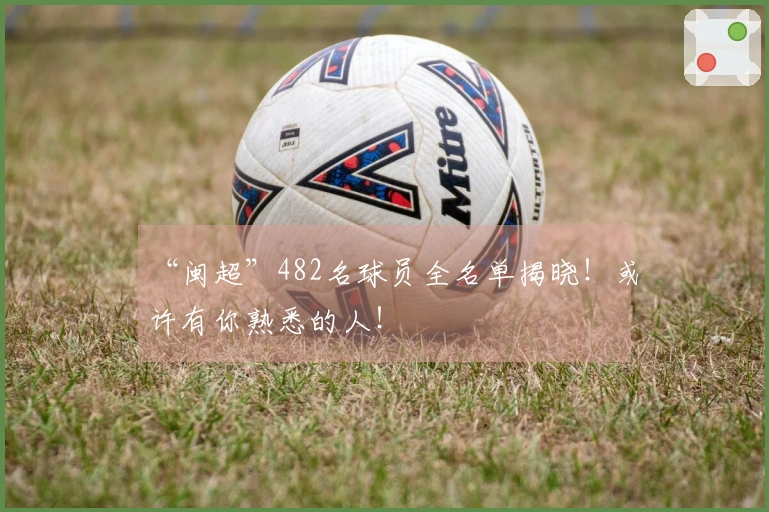 “闽超”482名球员全名单揭晓！或许有你熟悉的人！