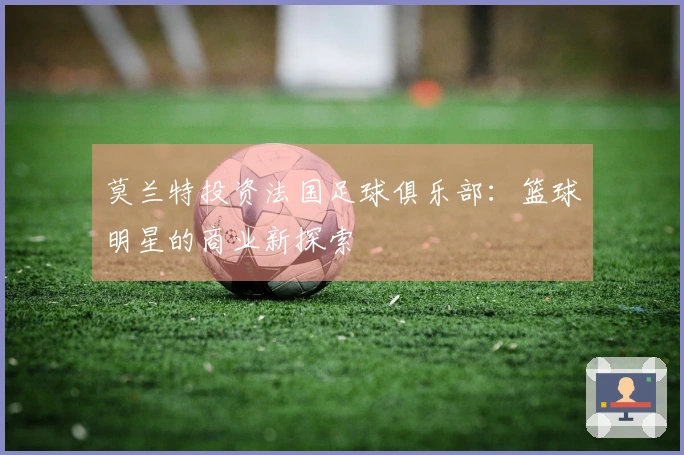 莫兰特投资法国足球俱乐部：篮球明星的商业新探索