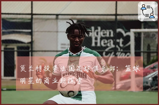 莫兰特投资法国足球俱乐部：篮球明星的商业新探索