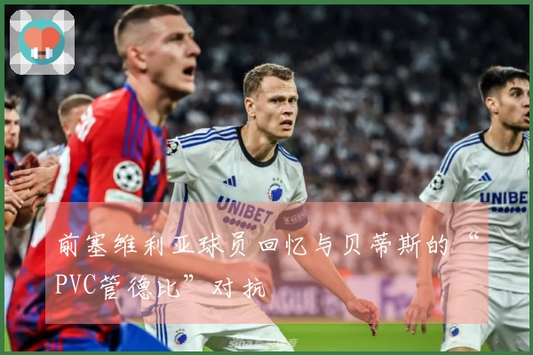 前塞维利亚球员回忆与贝蒂斯的“PVC管德比”对抗