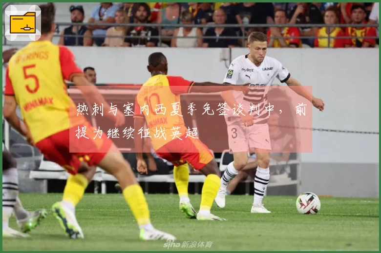 热刺与塞内西夏季免签谈判中，前提为继续征战英超