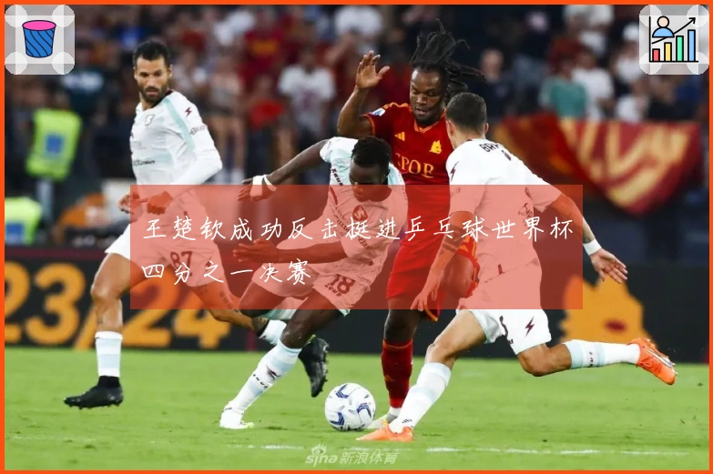 王楚钦成功反击挺进乒乓球世界杯四分之一决赛