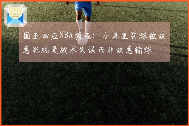 国王回应NBA调查：小库里罚球被故意犯规是战术失误而非故意输球