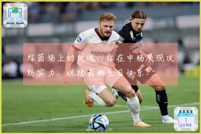 绿茵场上的玫瑰，你在中场展现攻防实力。祝杨莉娜生日快乐！