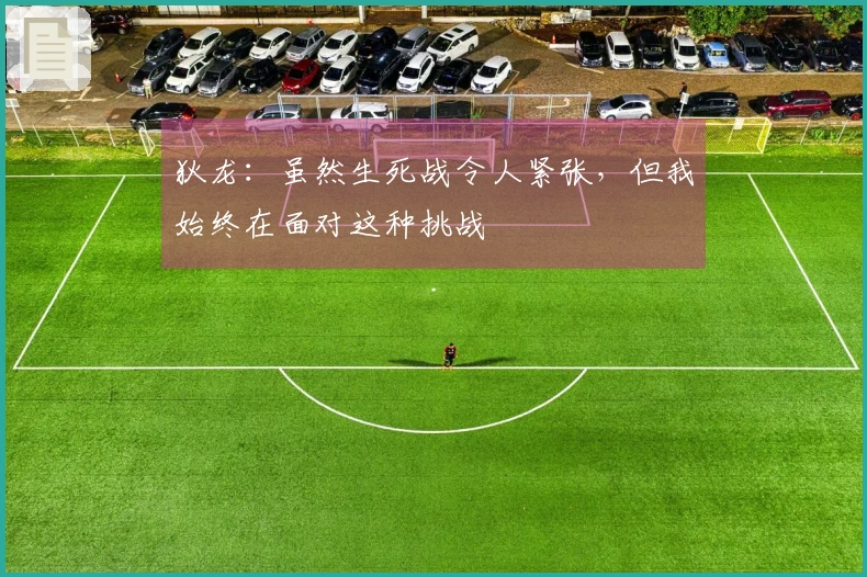狄龙：虽然生死战令人紧张，但我始终在面对这种挑战